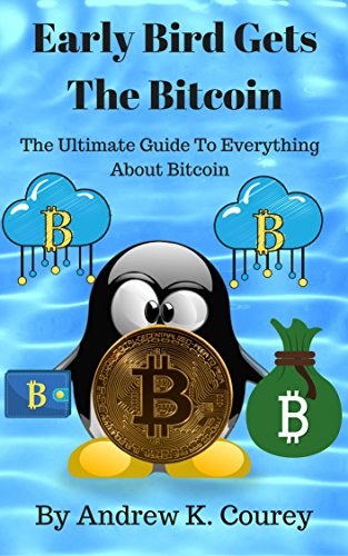 Early Bird Gets The Bitcoin: The Ultimate Guide To Everything About Bitcoin